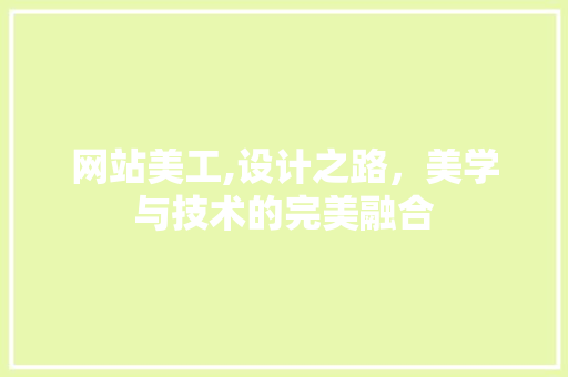 网站美工,设计之路，美学与技术的完美融合 网站美工,设计之路，美学与技术的完美融合 服务器/数据库