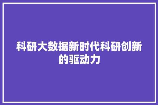 科研大数据新时代科研创新的驱动力