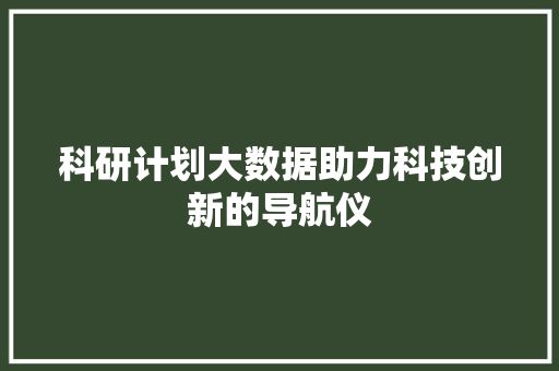科研计划大数据助力科技创新的导航仪