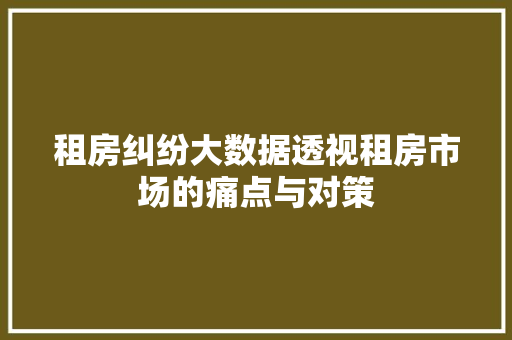 租房纠纷大数据透视租房市场的痛点与对策