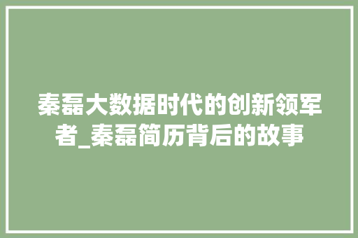 秦磊大数据时代的创新领军者_秦磊简历背后的故事