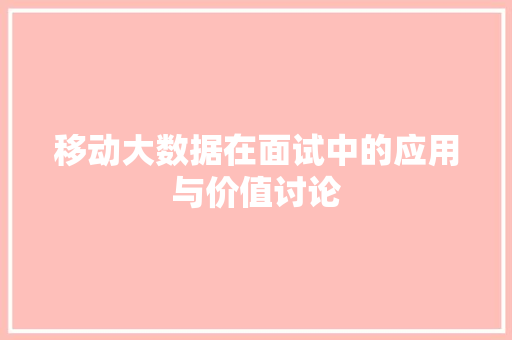 移动大数据在面试中的应用与价值讨论