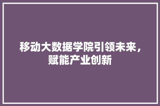移动大数据学院引领未来，赋能产业创新