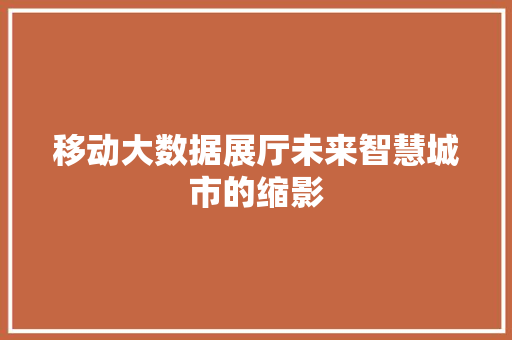 移动大数据展厅未来智慧城市的缩影