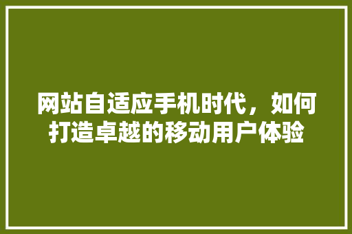 网站自适应手机时代，如何打造卓越的移动用户体验