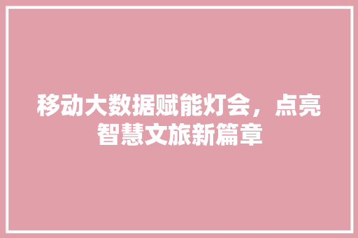 移动大数据赋能灯会，点亮智慧文旅新篇章