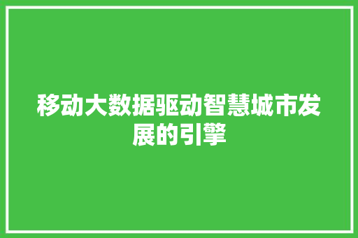 移动大数据驱动智慧城市发展的引擎