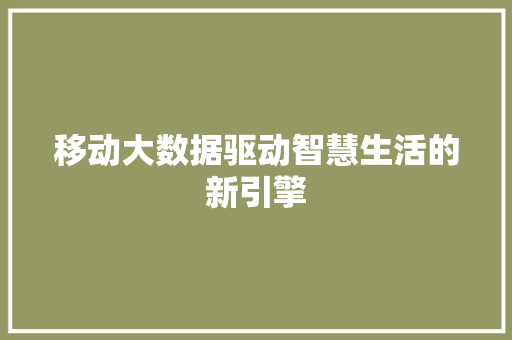 移动大数据驱动智慧生活的新引擎