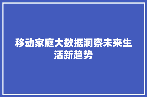移动家庭大数据洞察未来生活新趋势
