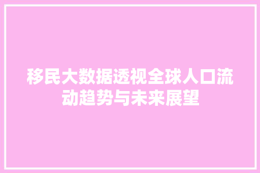 移民大数据透视全球人口流动趋势与未来展望