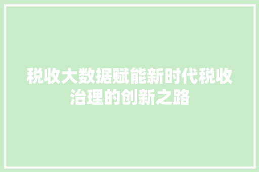 税收大数据赋能新时代税收治理的创新之路