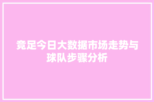 竞足今日大数据市场走势与球队步骤分析