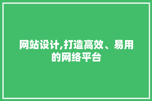 网站设计,打造高效、易用的网络平台 网站设计,打造高效、易用的网络平台 建站教程