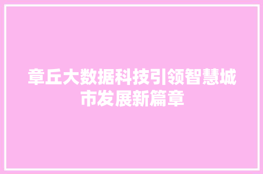 章丘大数据科技引领智慧城市发展新篇章