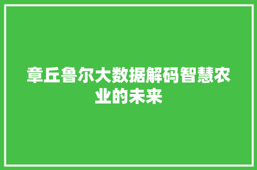 章丘鲁尔大数据解码智慧农业的未来