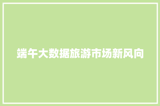 端午大数据旅游市场新风向