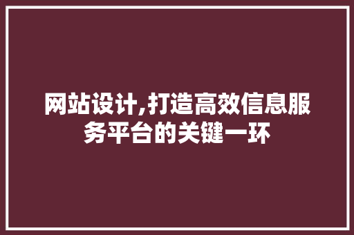 网站设计,打造高效信息服务平台的关键一环