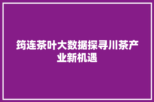 筠连茶叶大数据探寻川茶产业新机遇