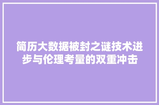 简历大数据被封之谜技术进步与伦理考量的双重冲击