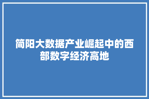 简阳大数据产业崛起中的西部数字经济高地
