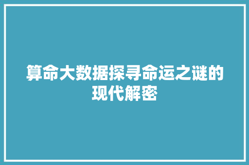算命大数据探寻命运之谜的现代解密