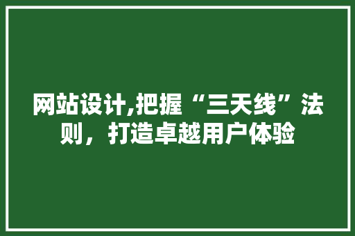 网站设计,把握“三天线”法则，打造卓越用户体验 网站设计,把握“三天线”法则，打造卓越用户体验 服务器/数据库
