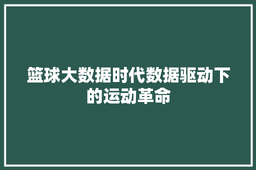 篮球大数据时代数据驱动下的运动革命
