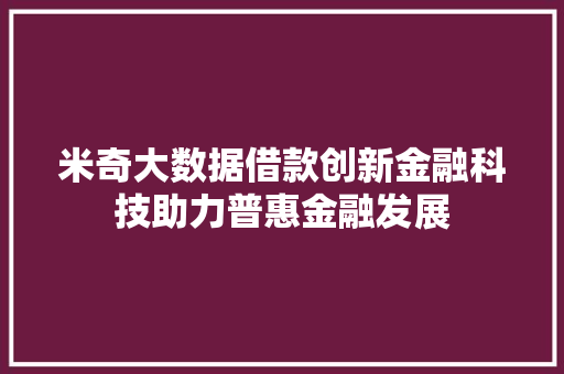 米奇大数据借款创新金融科技助力普惠金融发展