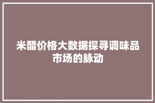 米醋价格大数据探寻调味品市场的脉动