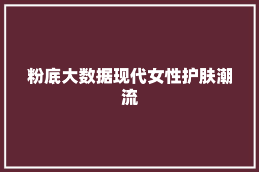 粉底大数据现代女性护肤潮流
