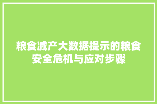 粮食减产大数据提示的粮食安全危机与应对步骤