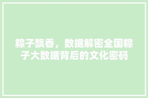 粽子飘香，数据解密全国粽子大数据背后的文化密码