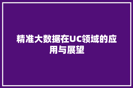 精准大数据在UC领域的应用与展望
