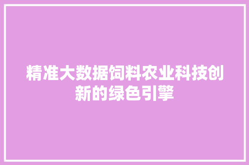 精准大数据饲料农业科技创新的绿色引擎