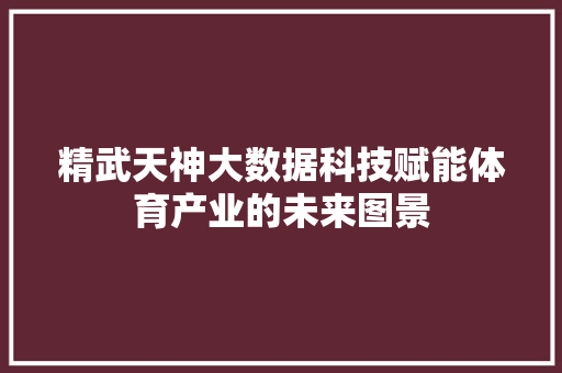 精武天神大数据科技赋能体育产业的未来图景
