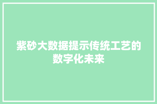 紫砂大数据提示传统工艺的数字化未来