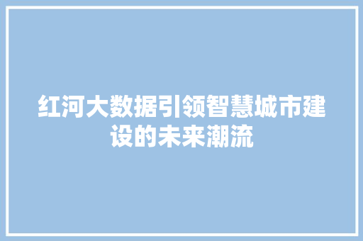 红河大数据引领智慧城市建设的未来潮流