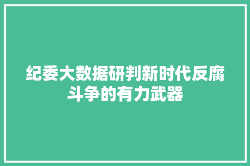 纪委大数据研判新时代反腐斗争的有力武器