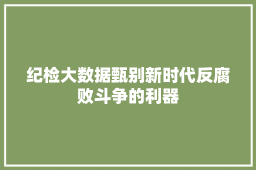 纪检大数据甄别新时代反腐败斗争的利器