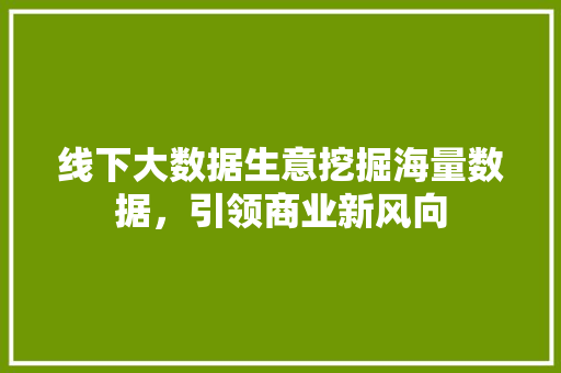 线下大数据生意挖掘海量数据，引领商业新风向
