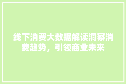 线下消费大数据解读洞察消费趋势，引领商业未来