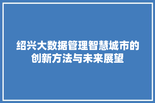 绍兴大数据管理智慧城市的创新方法与未来展望