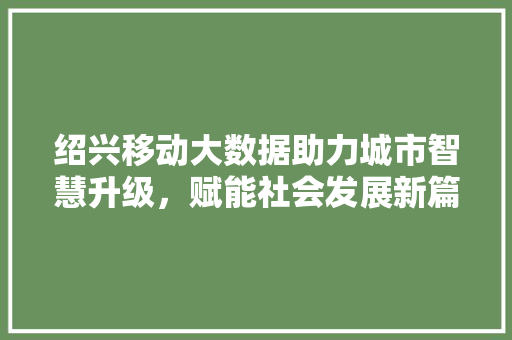 绍兴移动大数据助力城市智慧升级，赋能社会发展新篇章