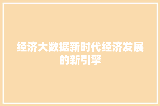 经济大数据新时代经济发展的新引擎