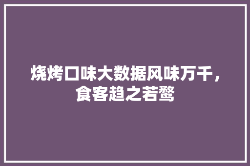 烧烤口味大数据风味万千，食客趋之若鹜
