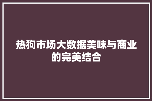 热狗市场大数据美味与商业的完美结合