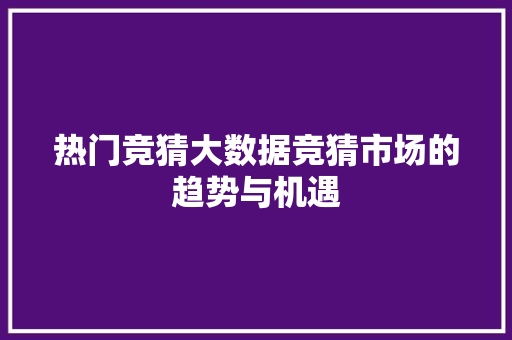 热门竞猜大数据竞猜市场的趋势与机遇