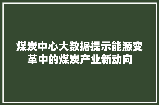 煤炭中心大数据提示能源变革中的煤炭产业新动向