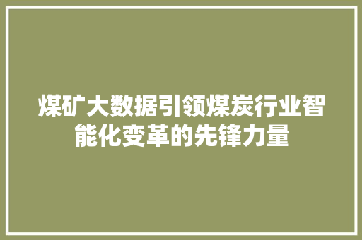 煤矿大数据引领煤炭行业智能化变革的先锋力量