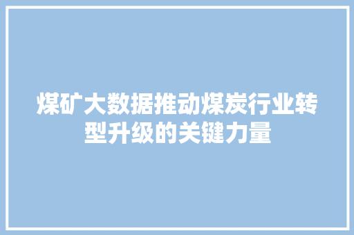 煤矿大数据推动煤炭行业转型升级的关键力量